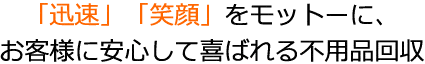 「迅速」「笑顔」をモットーに、お客様に安心して喜ばれる不用品回収